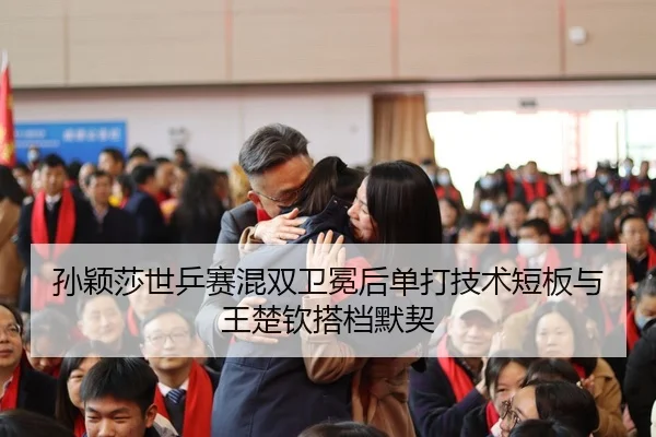 孙颖莎世乒赛混双卫冕后单打技术短板与王楚钦搭档默契