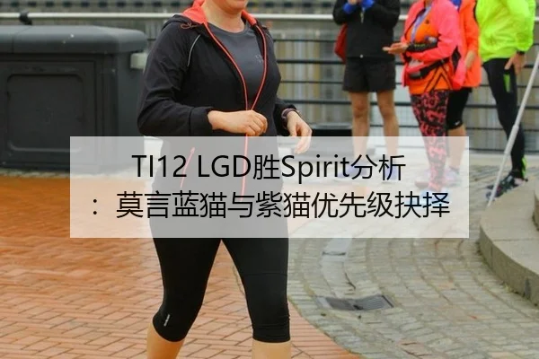 TI12 LGD胜Spirit分析：莫言蓝猫与紫猫优先级抉择