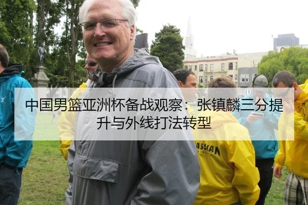 中国男篮亚洲杯备战观察：张镇麟三分提升与外线打法转型